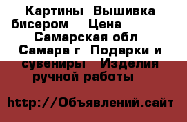 Картины. Вышивка бисером. › Цена ­ 1 500 - Самарская обл., Самара г. Подарки и сувениры » Изделия ручной работы   